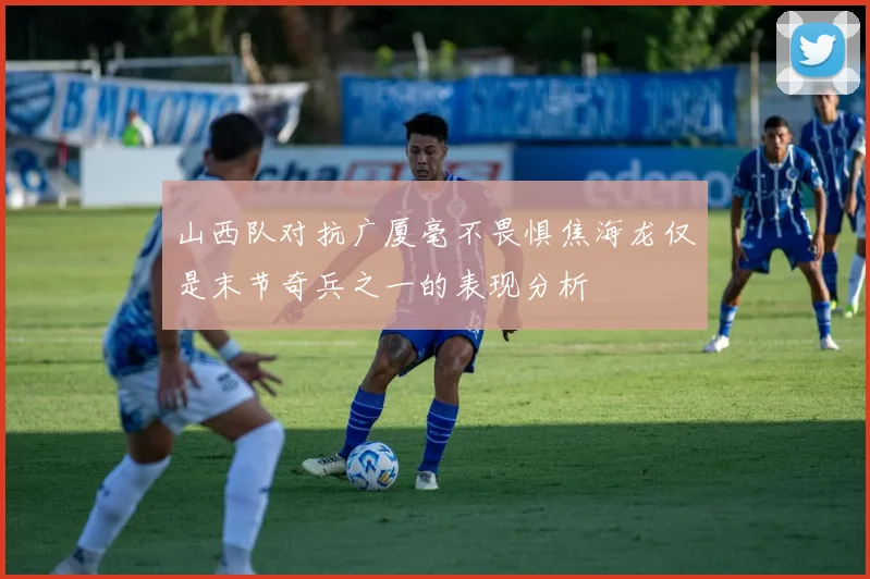 山西队对抗广厦毫不畏惧焦海龙仅是末节奇兵之一的表现分析
