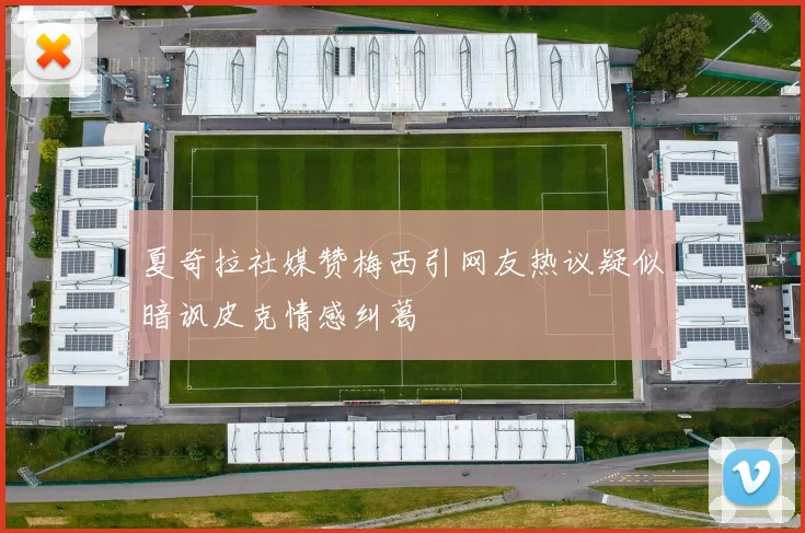 夏奇拉社媒赞梅西引网友热议疑似暗讽皮克情感纠葛