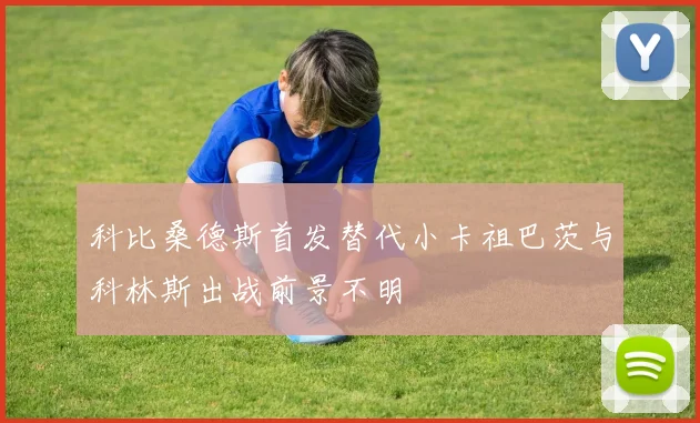 科比桑德斯首发替代小卡祖巴茨与科林斯出战前景不明