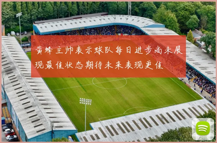 黄蜂主帅表示球队每日进步尚未展现最佳状态期待未来表现更佳