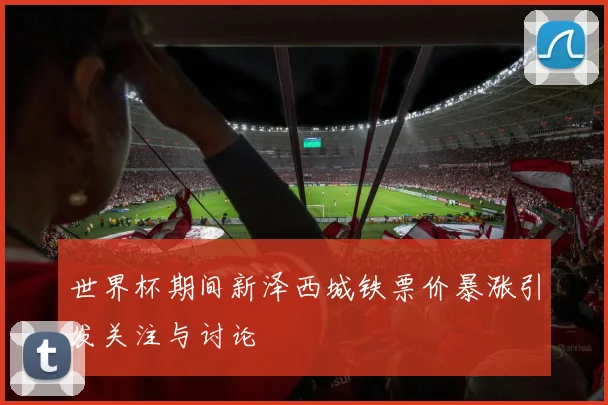 世界杯期间新泽西城铁票价暴涨引发关注与讨论