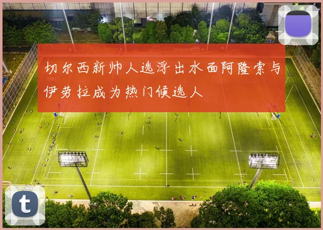切尔西新帅人选浮出水面阿隆索与伊劳拉成为热门候选人
