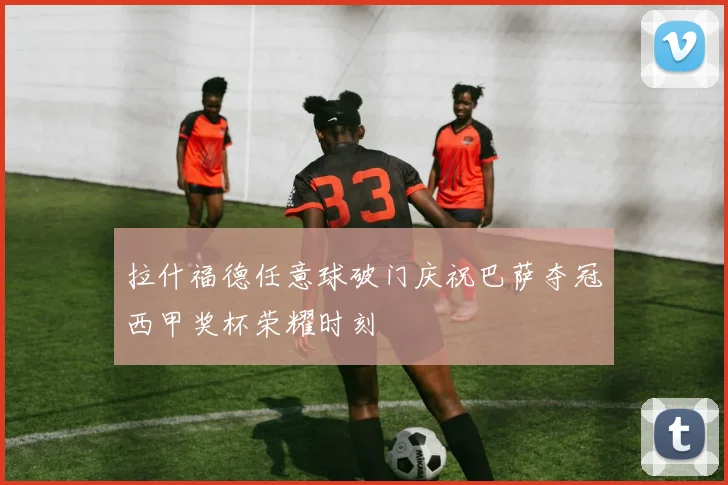 拉什福德任意球破门庆祝巴萨夺冠西甲奖杯荣耀时刻