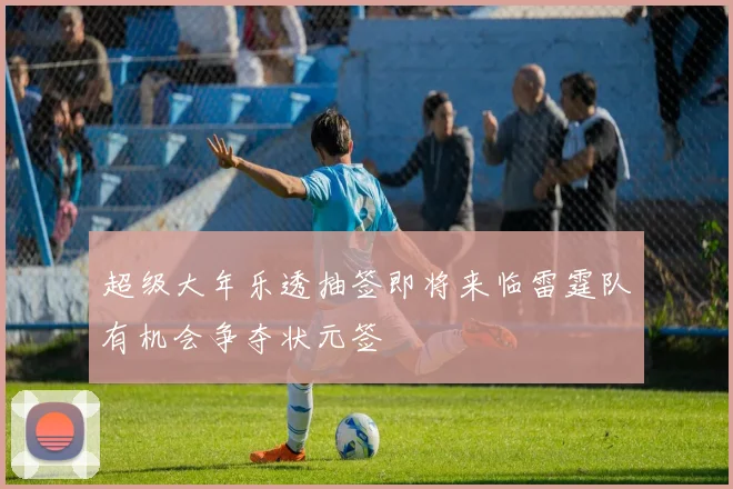 超级大年乐透抽签即将来临雷霆队有机会争夺状元签