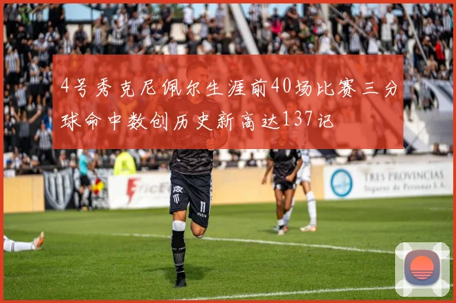 4号秀克尼佩尔生涯前40场比赛三分球命中数创历史新高达137记