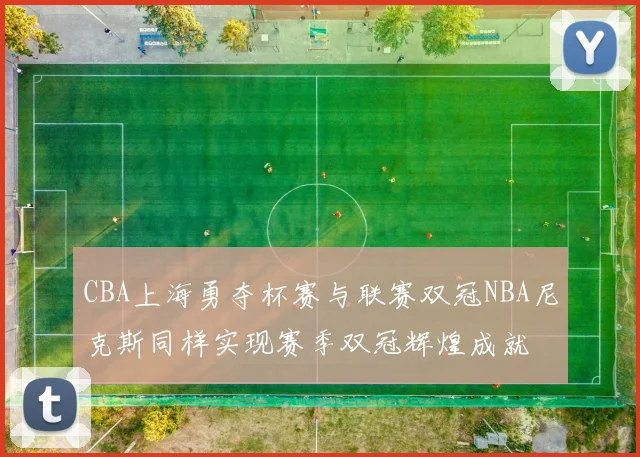 CBA上海勇夺杯赛与联赛双冠NBA尼克斯同样实现赛季双冠辉煌成就